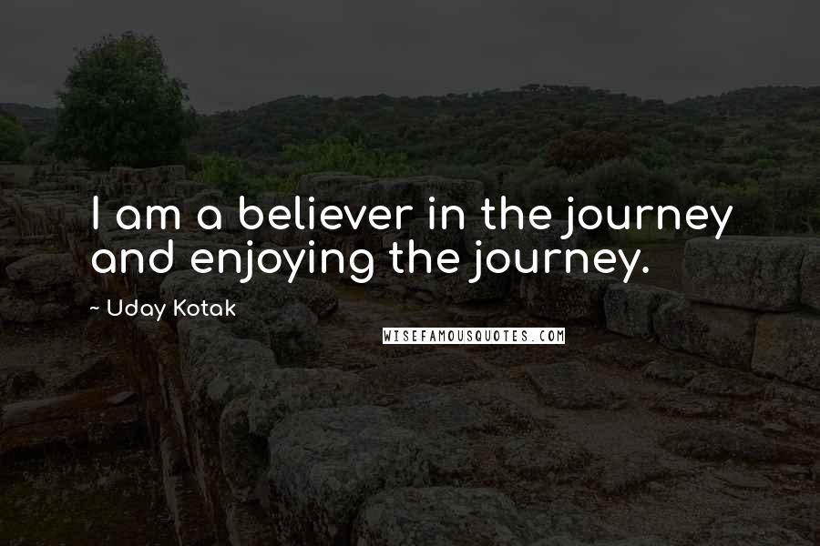 Uday Kotak Quotes: I am a believer in the journey and enjoying the journey.