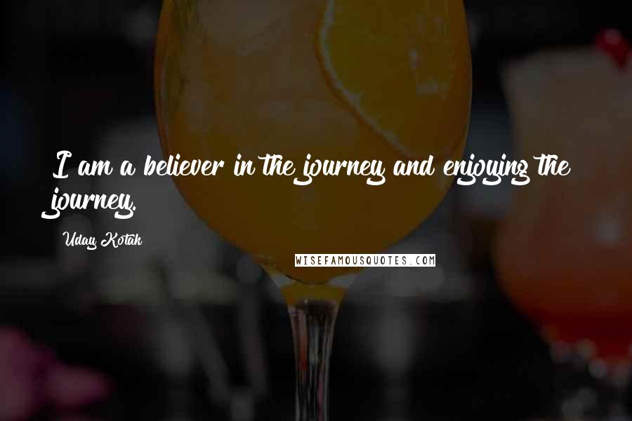 Uday Kotak Quotes: I am a believer in the journey and enjoying the journey.