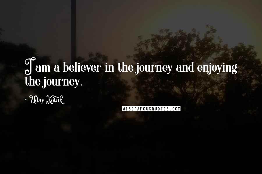 Uday Kotak Quotes: I am a believer in the journey and enjoying the journey.