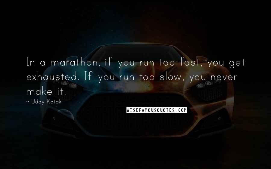 Uday Kotak Quotes: In a marathon, if you run too fast, you get exhausted. If you run too slow, you never make it.