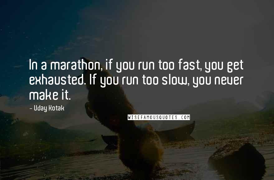 Uday Kotak Quotes: In a marathon, if you run too fast, you get exhausted. If you run too slow, you never make it.