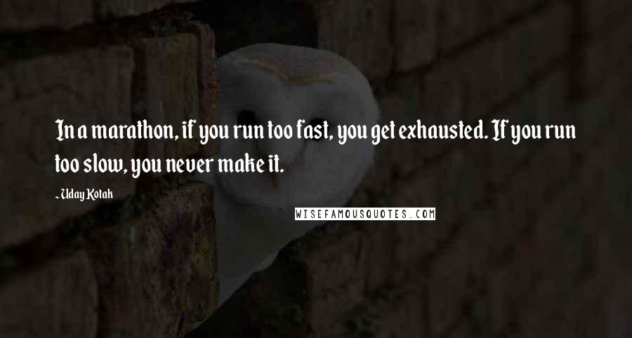 Uday Kotak Quotes: In a marathon, if you run too fast, you get exhausted. If you run too slow, you never make it.