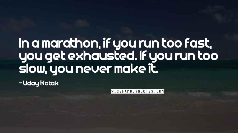 Uday Kotak Quotes: In a marathon, if you run too fast, you get exhausted. If you run too slow, you never make it.