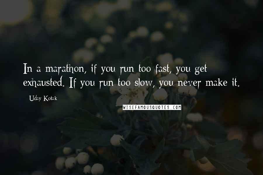 Uday Kotak Quotes: In a marathon, if you run too fast, you get exhausted. If you run too slow, you never make it.