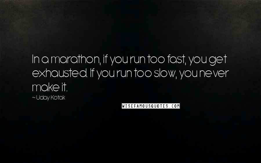 Uday Kotak Quotes: In a marathon, if you run too fast, you get exhausted. If you run too slow, you never make it.