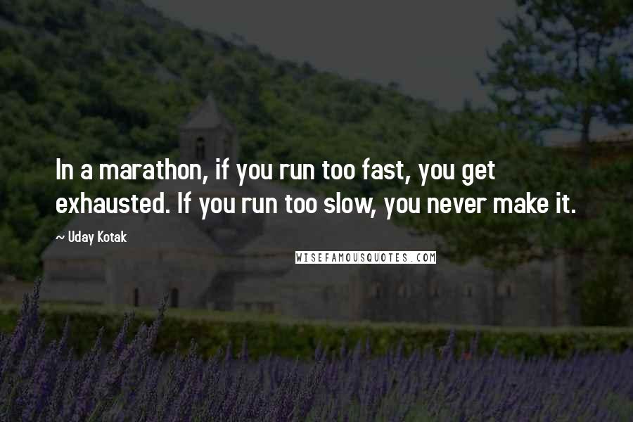 Uday Kotak Quotes: In a marathon, if you run too fast, you get exhausted. If you run too slow, you never make it.