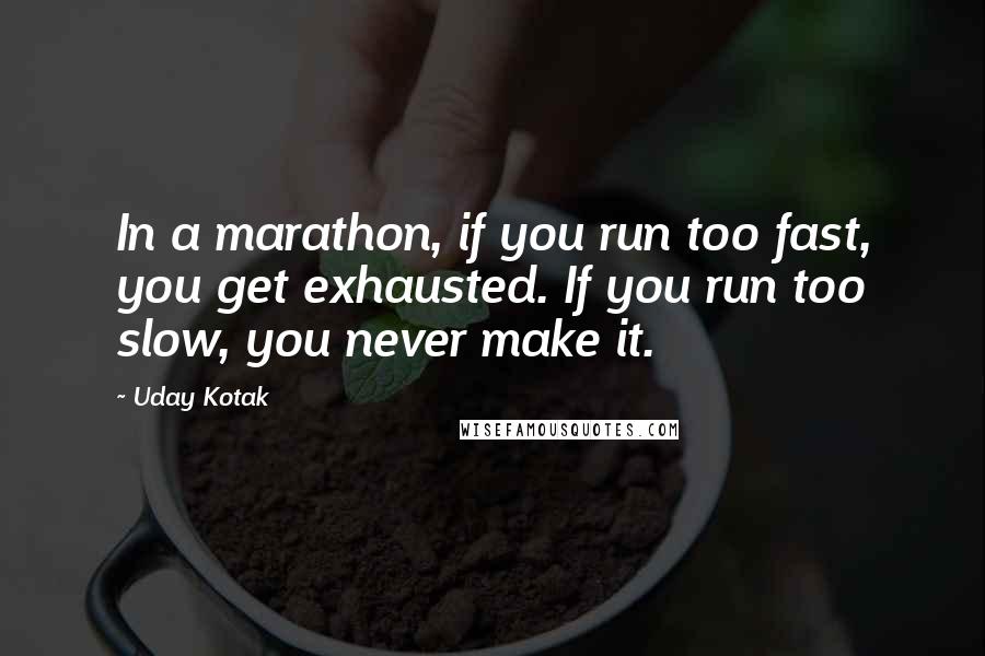 Uday Kotak Quotes: In a marathon, if you run too fast, you get exhausted. If you run too slow, you never make it.