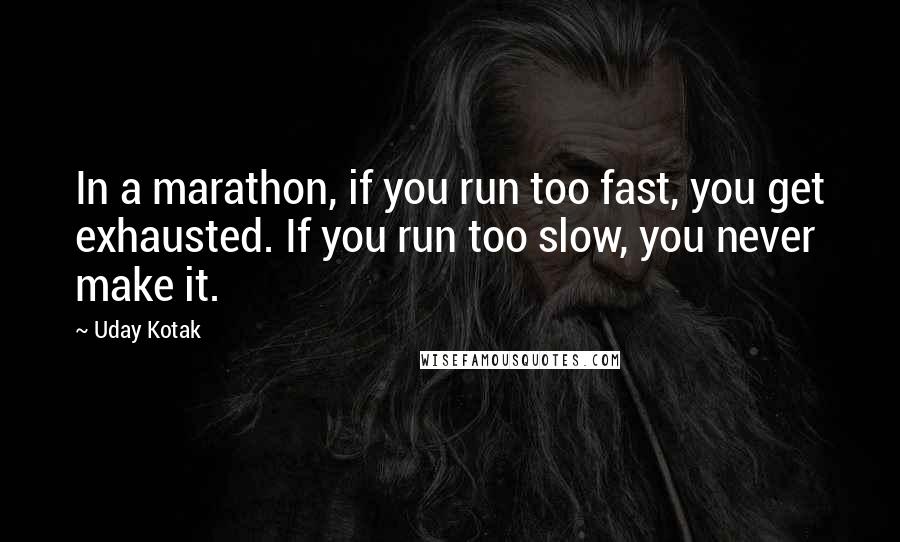 Uday Kotak Quotes: In a marathon, if you run too fast, you get exhausted. If you run too slow, you never make it.