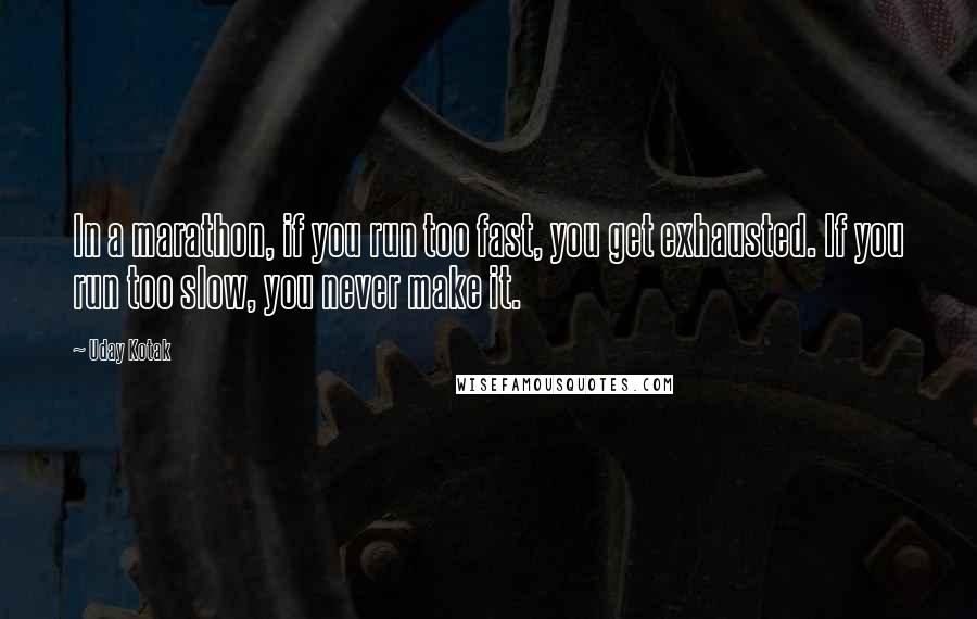 Uday Kotak Quotes: In a marathon, if you run too fast, you get exhausted. If you run too slow, you never make it.