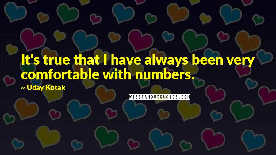 Uday Kotak Quotes: It's true that I have always been very comfortable with numbers.