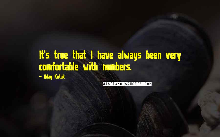 Uday Kotak Quotes: It's true that I have always been very comfortable with numbers.