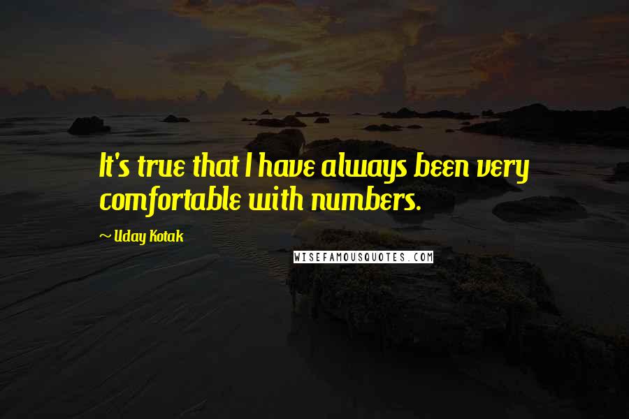 Uday Kotak Quotes: It's true that I have always been very comfortable with numbers.