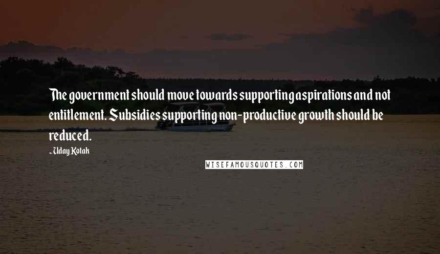 Uday Kotak Quotes: The government should move towards supporting aspirations and not entitlement. Subsidies supporting non-productive growth should be reduced.