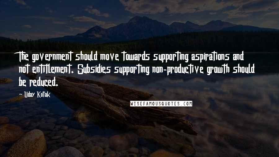 Uday Kotak Quotes: The government should move towards supporting aspirations and not entitlement. Subsidies supporting non-productive growth should be reduced.