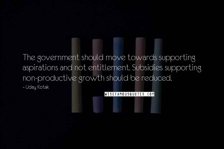 Uday Kotak Quotes: The government should move towards supporting aspirations and not entitlement. Subsidies supporting non-productive growth should be reduced.