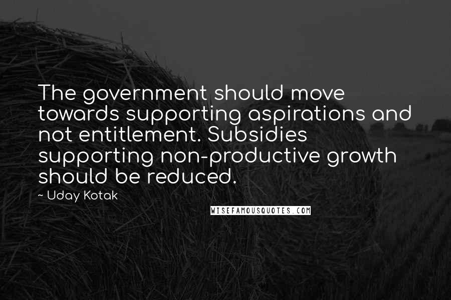 Uday Kotak Quotes: The government should move towards supporting aspirations and not entitlement. Subsidies supporting non-productive growth should be reduced.