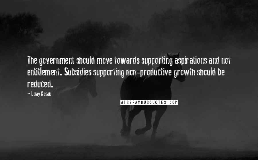 Uday Kotak Quotes: The government should move towards supporting aspirations and not entitlement. Subsidies supporting non-productive growth should be reduced.