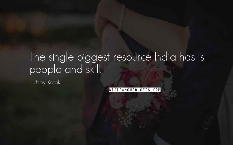 Uday Kotak Quotes: The single biggest resource India has is people and skill.