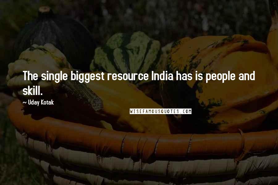 Uday Kotak Quotes: The single biggest resource India has is people and skill.