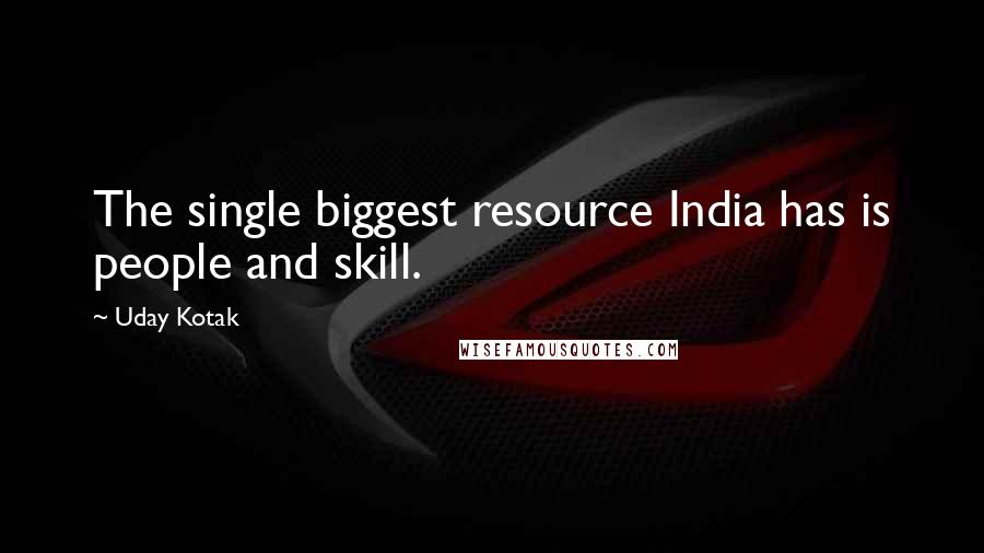 Uday Kotak Quotes: The single biggest resource India has is people and skill.