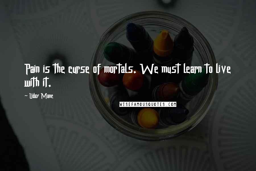 Uday Mane Quotes: Pain is the curse of mortals. We must learn to live with it.