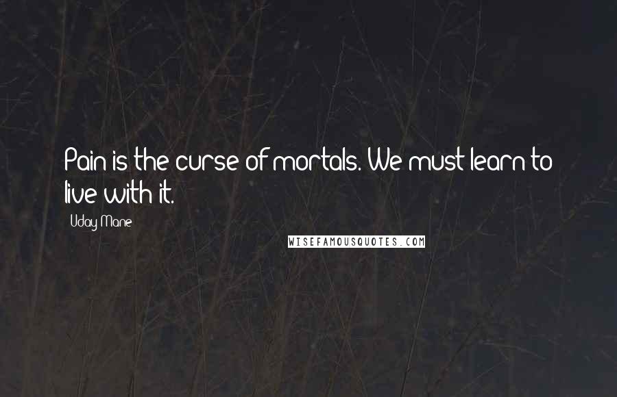 Uday Mane Quotes: Pain is the curse of mortals. We must learn to live with it.
