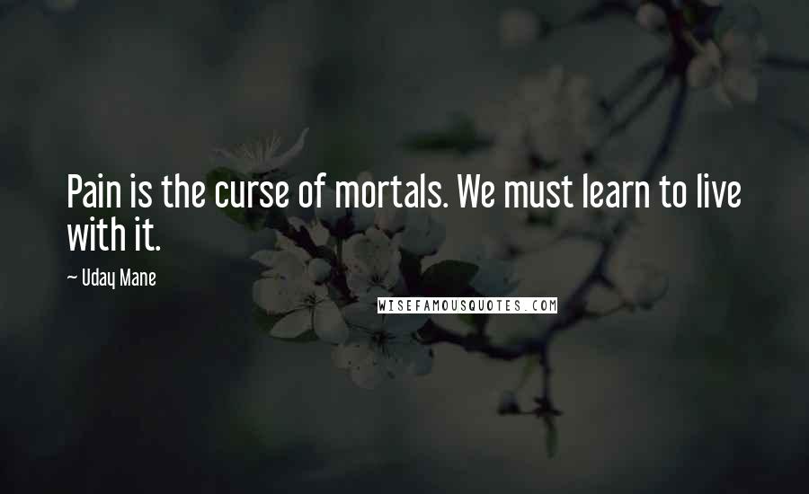 Uday Mane Quotes: Pain is the curse of mortals. We must learn to live with it.