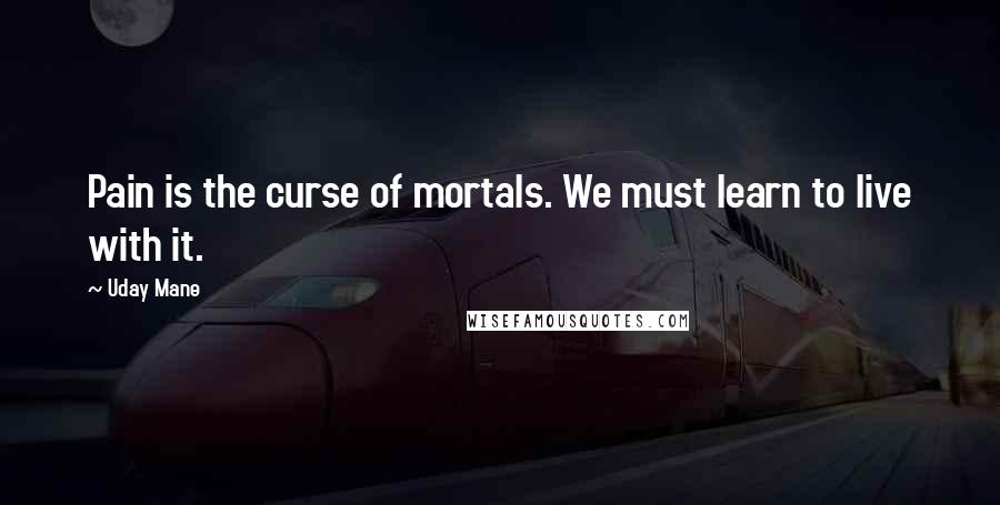 Uday Mane Quotes: Pain is the curse of mortals. We must learn to live with it.