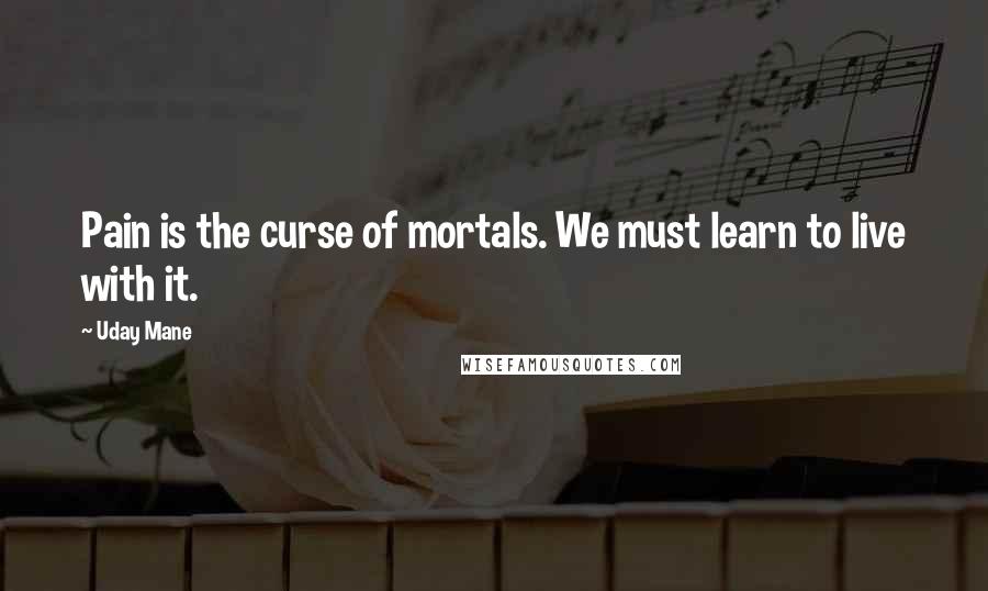 Uday Mane Quotes: Pain is the curse of mortals. We must learn to live with it.
