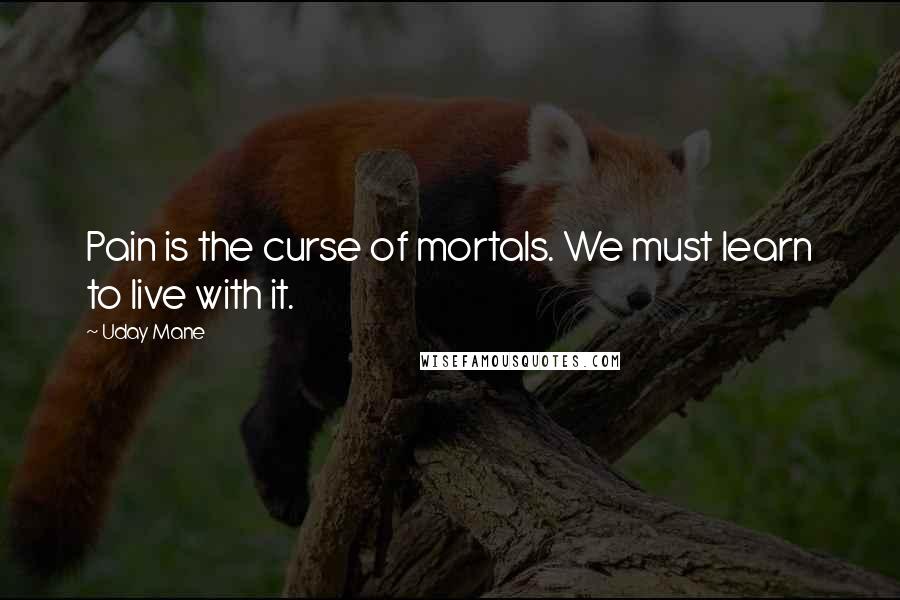 Uday Mane Quotes: Pain is the curse of mortals. We must learn to live with it.