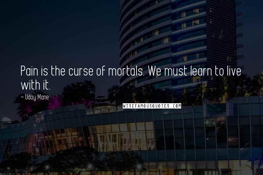 Uday Mane Quotes: Pain is the curse of mortals. We must learn to live with it.