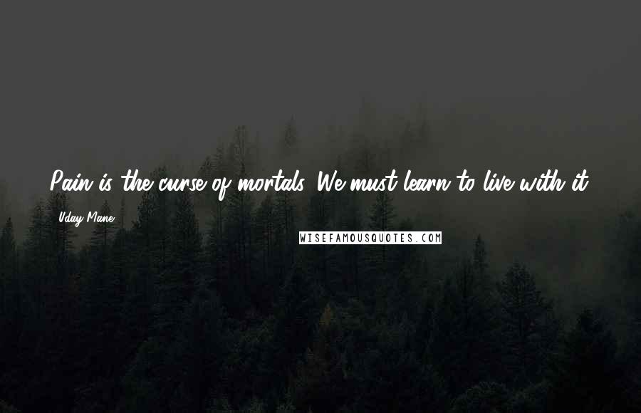 Uday Mane Quotes: Pain is the curse of mortals. We must learn to live with it.