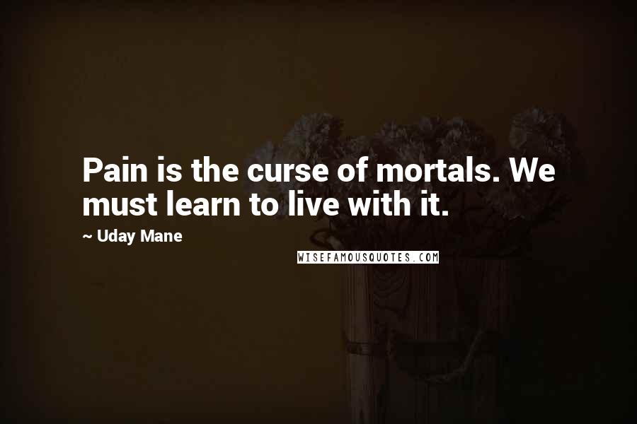 Uday Mane Quotes: Pain is the curse of mortals. We must learn to live with it.