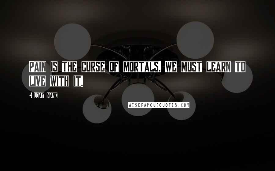 Uday Mane Quotes: Pain is the curse of mortals. We must learn to live with it.