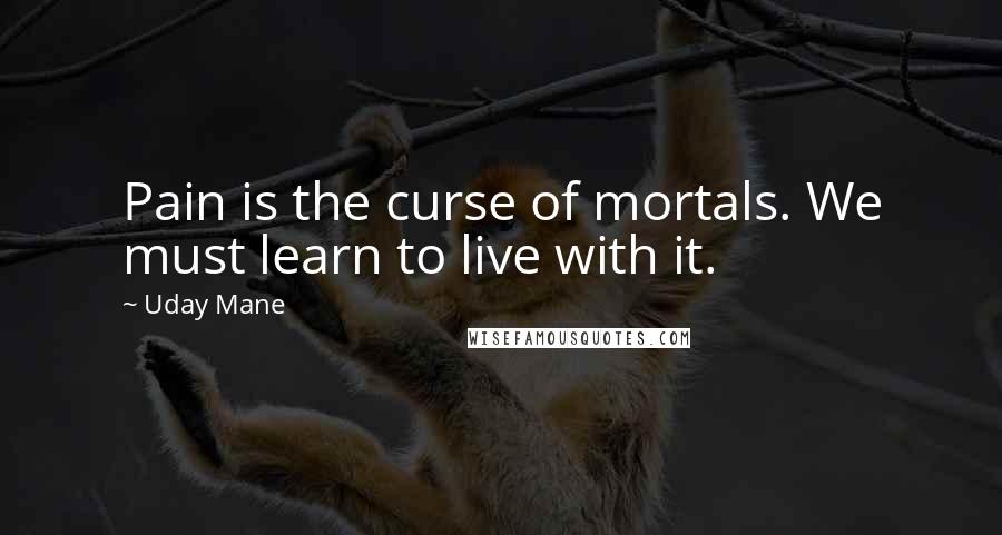Uday Mane Quotes: Pain is the curse of mortals. We must learn to live with it.