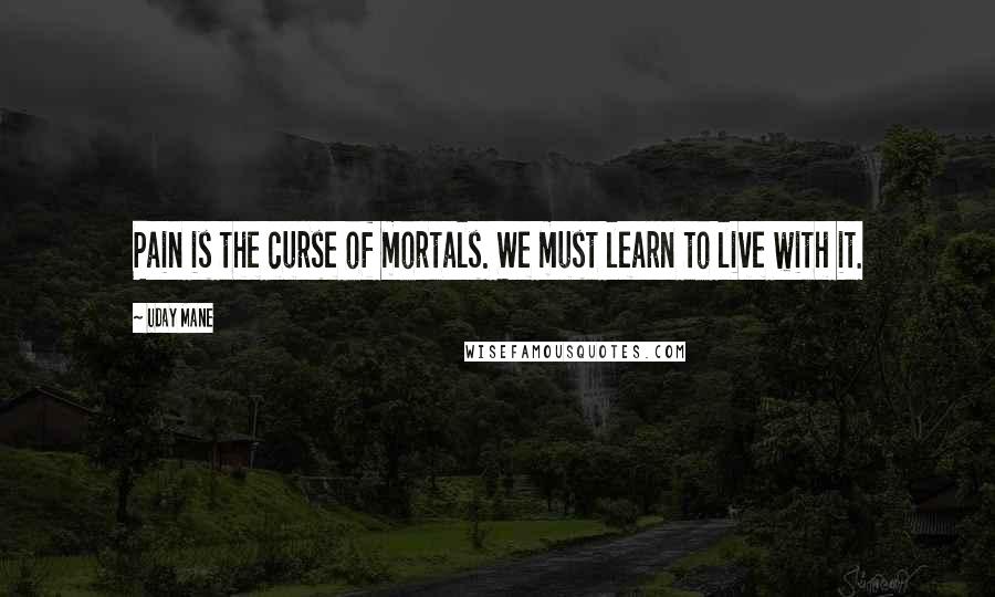 Uday Mane Quotes: Pain is the curse of mortals. We must learn to live with it.