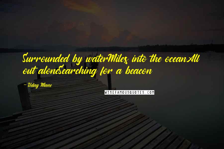 Uday Mane Quotes: Surrounded by waterMiles into the oceanAll out aloneSearching for a beacon