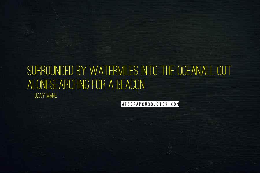 Uday Mane Quotes: Surrounded by waterMiles into the oceanAll out aloneSearching for a beacon