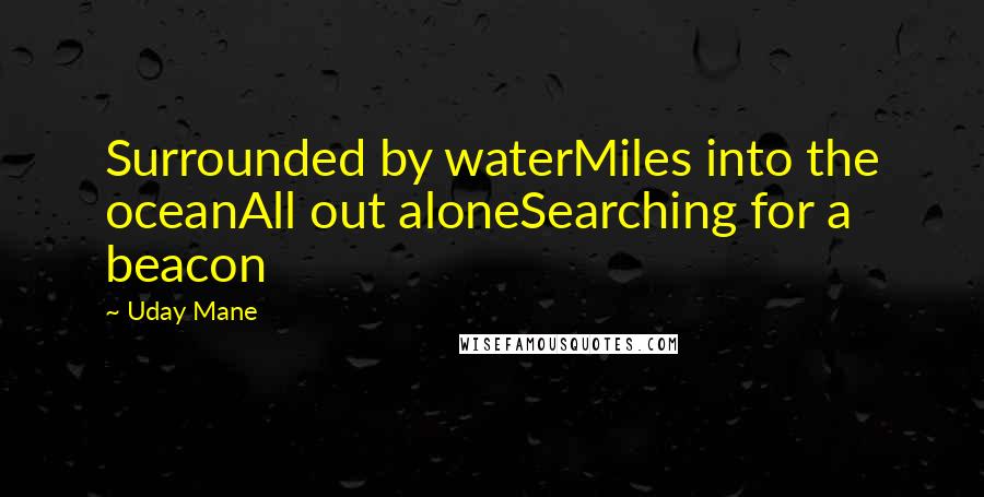 Uday Mane Quotes: Surrounded by waterMiles into the oceanAll out aloneSearching for a beacon