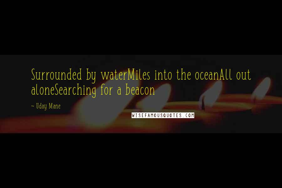 Uday Mane Quotes: Surrounded by waterMiles into the oceanAll out aloneSearching for a beacon