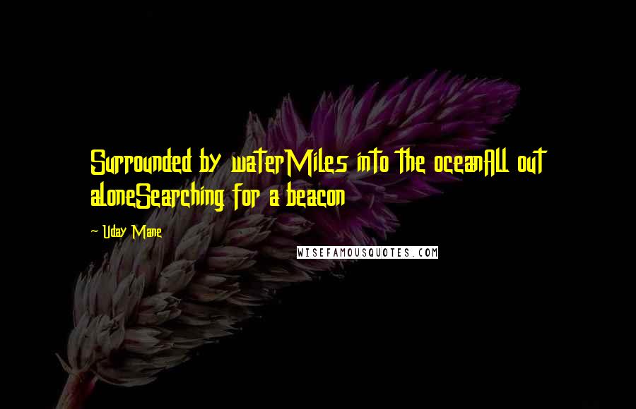 Uday Mane Quotes: Surrounded by waterMiles into the oceanAll out aloneSearching for a beacon