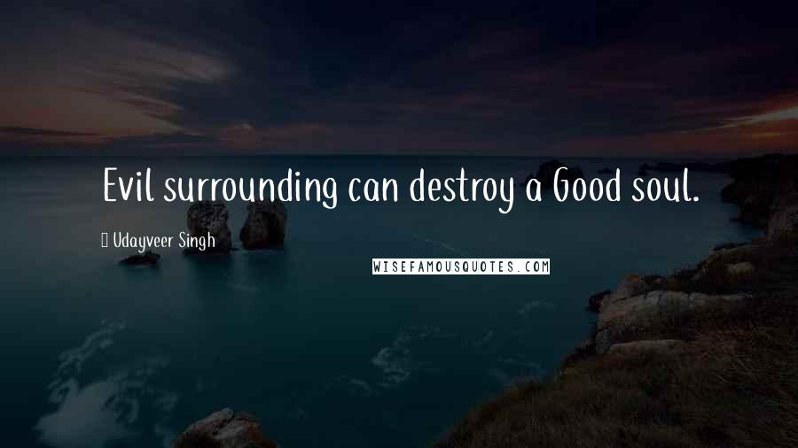 Udayveer Singh Quotes: Evil surrounding can destroy a Good soul.