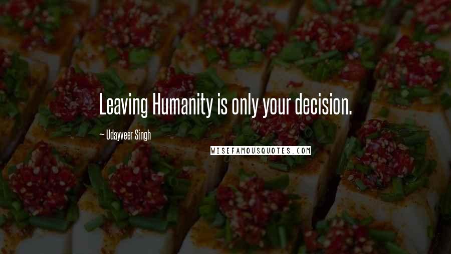 Udayveer Singh Quotes: Leaving Humanity is only your decision.