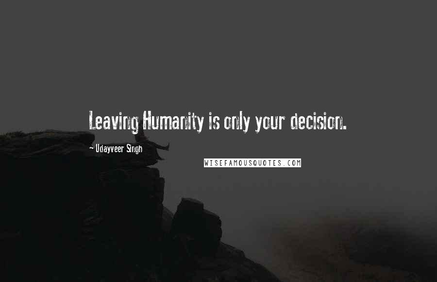 Udayveer Singh Quotes: Leaving Humanity is only your decision.