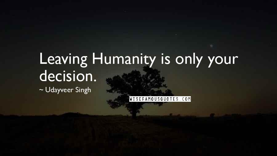 Udayveer Singh Quotes: Leaving Humanity is only your decision.
