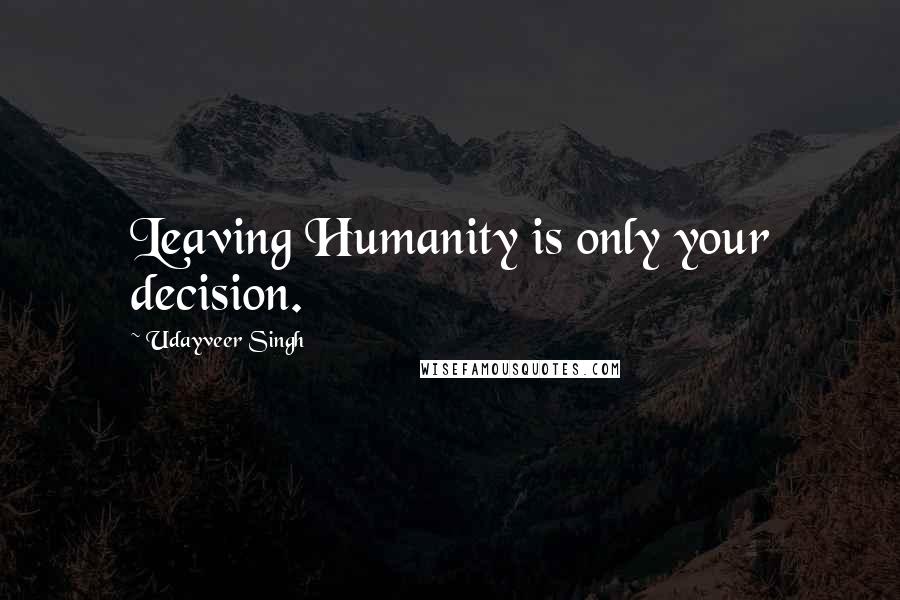 Udayveer Singh Quotes: Leaving Humanity is only your decision.