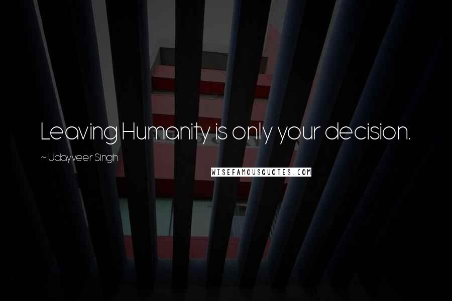 Udayveer Singh Quotes: Leaving Humanity is only your decision.