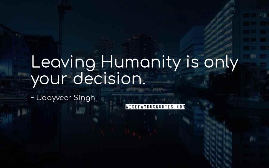 Udayveer Singh Quotes: Leaving Humanity is only your decision.