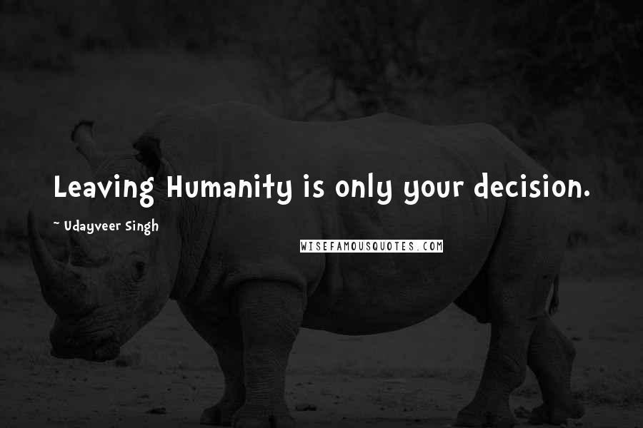 Udayveer Singh Quotes: Leaving Humanity is only your decision.