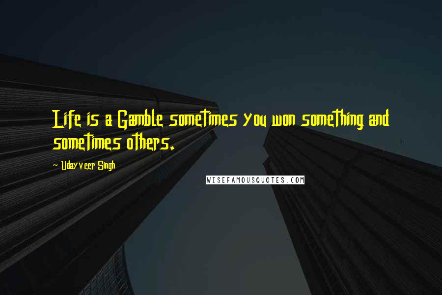 Udayveer Singh Quotes: Life is a Gamble sometimes you won something and sometimes others.